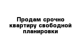 Продам срочно квартиру свободной планировки